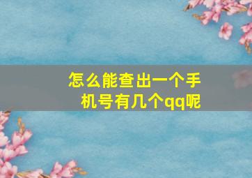 怎么能查出一个手机号有几个qq呢