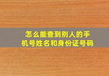 怎么能查到别人的手机号姓名和身份证号码