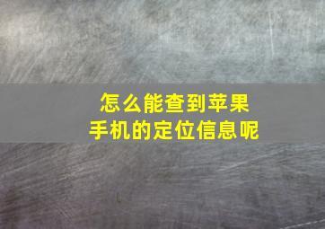 怎么能查到苹果手机的定位信息呢