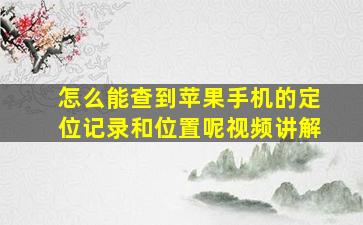 怎么能查到苹果手机的定位记录和位置呢视频讲解