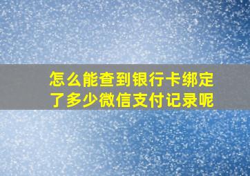 怎么能查到银行卡绑定了多少微信支付记录呢