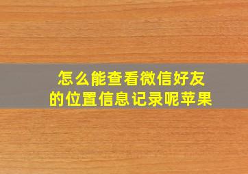 怎么能查看微信好友的位置信息记录呢苹果