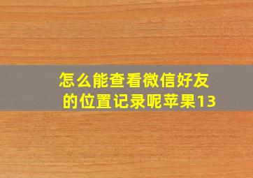 怎么能查看微信好友的位置记录呢苹果13