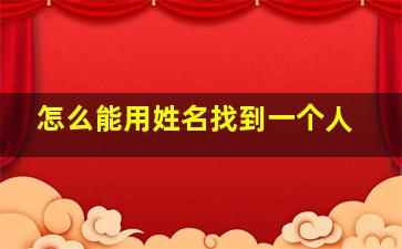 怎么能用姓名找到一个人