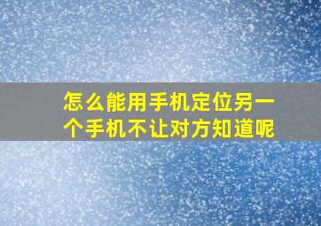 怎么能用手机定位另一个手机不让对方知道呢