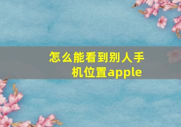 怎么能看到别人手机位置apple