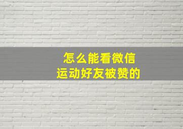 怎么能看微信运动好友被赞的