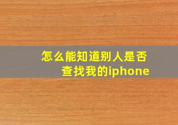 怎么能知道别人是否查找我的iphone