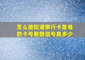 怎么能知道银行卡是谁的卡号呢微信号是多少