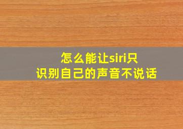 怎么能让siri只识别自己的声音不说话