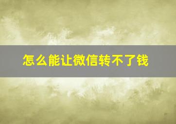 怎么能让微信转不了钱