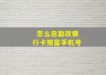 怎么自助改银行卡预留手机号