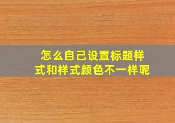 怎么自己设置标题样式和样式颜色不一样呢