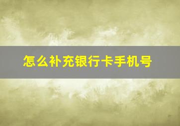 怎么补充银行卡手机号