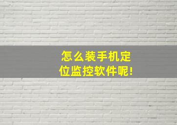 怎么装手机定位监控软件呢!