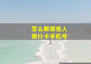 怎么解绑他人银行卡手机号