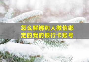 怎么解绑别人微信绑定的我的银行卡账号