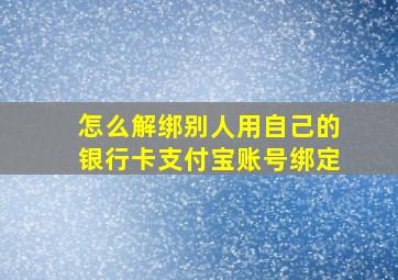 怎么解绑别人用自己的银行卡支付宝账号绑定