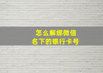 怎么解绑微信名下的银行卡号