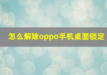 怎么解除oppo手机桌面锁定