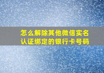 怎么解除其他微信实名认证绑定的银行卡号码