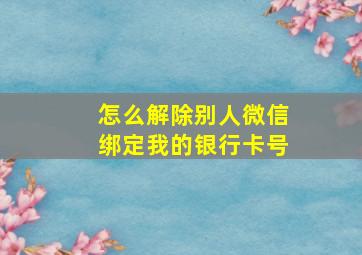 怎么解除别人微信绑定我的银行卡号