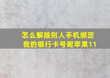 怎么解除别人手机绑定我的银行卡号呢苹果11