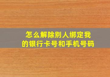 怎么解除别人绑定我的银行卡号和手机号码