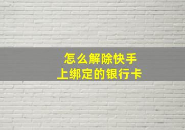 怎么解除快手上绑定的银行卡