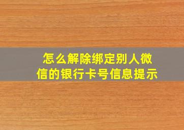 怎么解除绑定别人微信的银行卡号信息提示