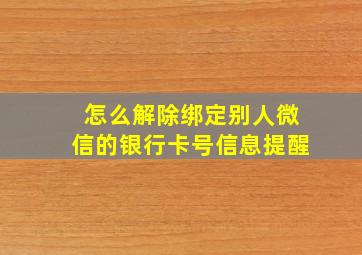 怎么解除绑定别人微信的银行卡号信息提醒