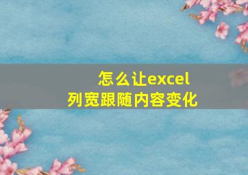 怎么让excel列宽跟随内容变化