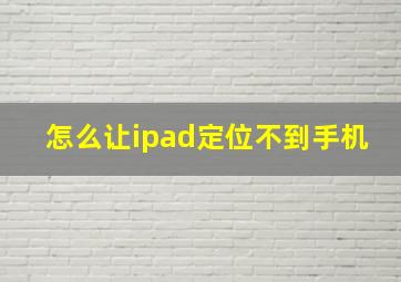 怎么让ipad定位不到手机