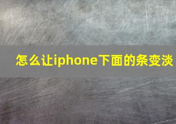 怎么让iphone下面的条变淡