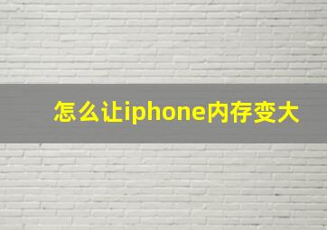 怎么让iphone内存变大