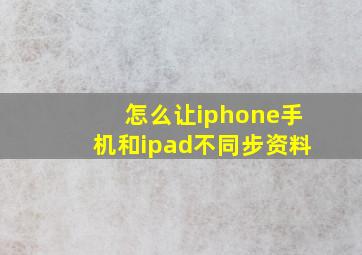 怎么让iphone手机和ipad不同步资料