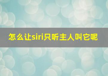 怎么让siri只听主人叫它呢