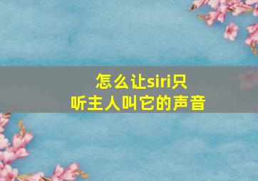 怎么让siri只听主人叫它的声音