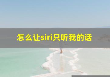 怎么让siri只听我的话