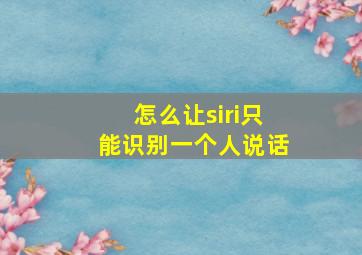 怎么让siri只能识别一个人说话