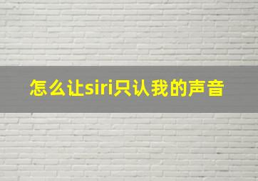 怎么让siri只认我的声音