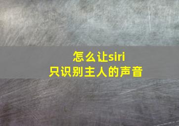 怎么让siri只识别主人的声音