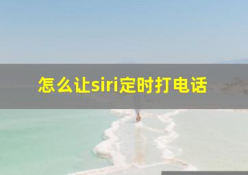 怎么让siri定时打电话