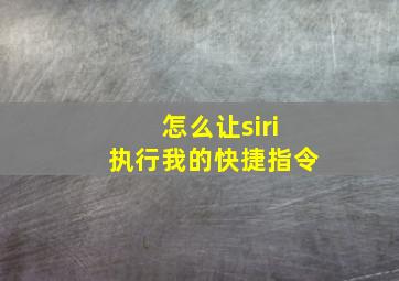 怎么让siri执行我的快捷指令