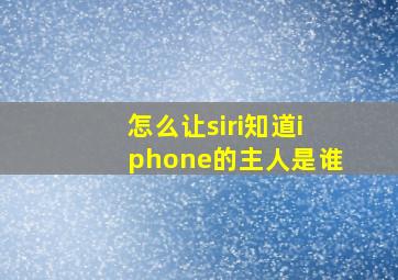 怎么让siri知道iphone的主人是谁