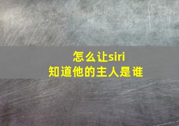 怎么让siri知道他的主人是谁