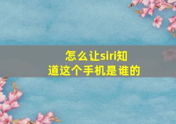 怎么让siri知道这个手机是谁的