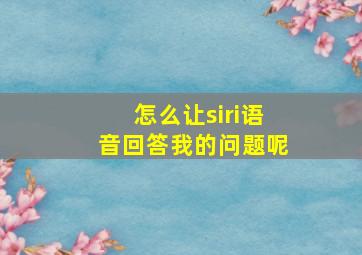 怎么让siri语音回答我的问题呢