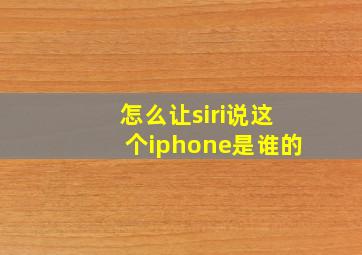 怎么让siri说这个iphone是谁的