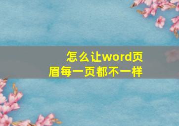 怎么让word页眉每一页都不一样